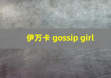 伊万卡 gossip girl